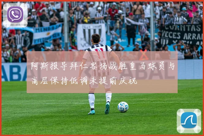 阿斯报导拜仁客场战胜皇马球员与高层保持低调未提前庆祝